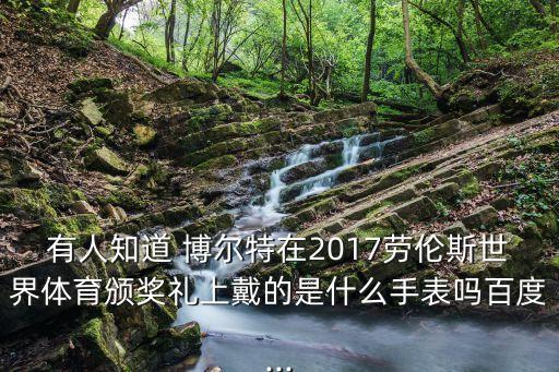 有人知道 博爾特在2017勞倫斯世界體育頒獎禮上戴的是什么手表嗎百度...
