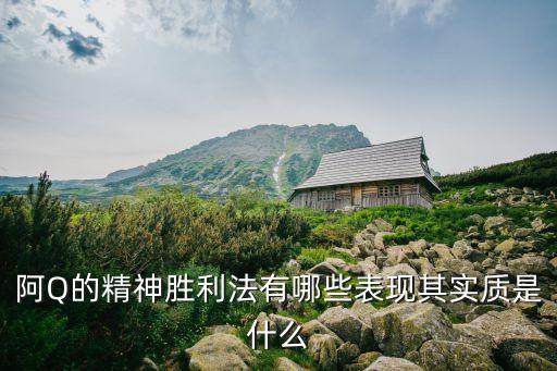 阿q精神勝利法，阿Q的精神勝利法有哪些表現(xiàn)其實(shí)質(zhì)是什么