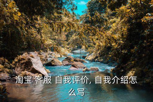 淘寶 客服 自我評價, 自我介紹怎么寫