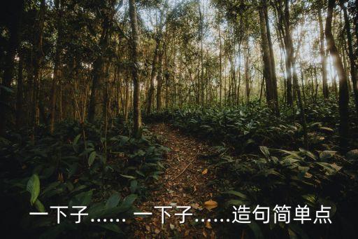  一下子…… 一下子……造句簡單點