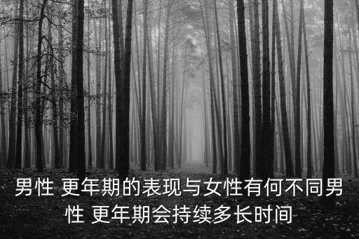 男性 更年期的表現(xiàn)與女性有何不同男性 更年期會持續(xù)多長時間