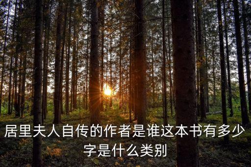 居里夫人自傳，居里夫人自傳的作者是誰這本書有多少字是什么類別