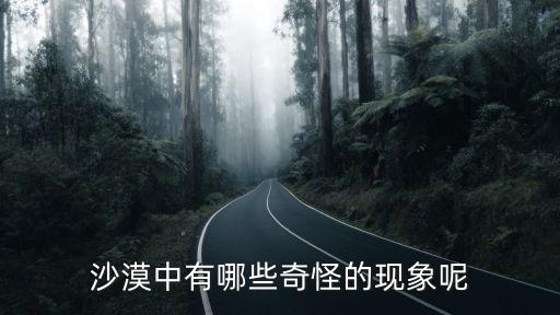 沙漠里的奇怪現(xiàn)象，沙漠里有哪些奇怪現(xiàn)象