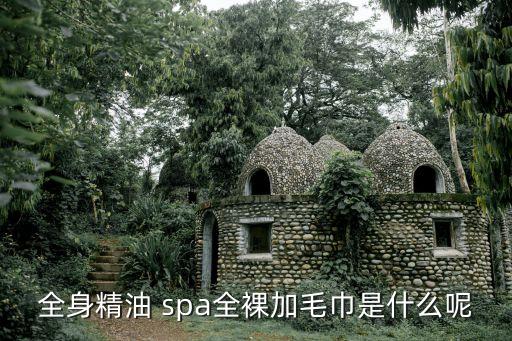 全身精油 spa全裸加毛巾是什么呢