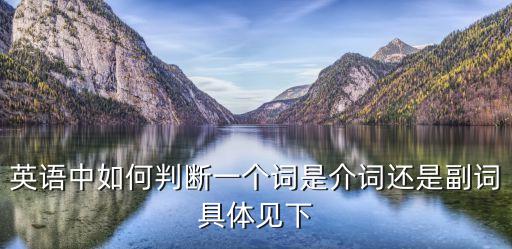 英語中如何判斷一個(gè)詞是介詞還是副詞具體見下
