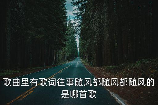 往事隨風歌詞，歌詞里有就讓往事隨風都隨風都隨風歌曲名是什么