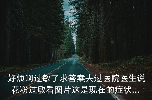  好煩啊過敏了求答案去過醫院醫生說花粉過敏看圖片這是現在的癥狀...