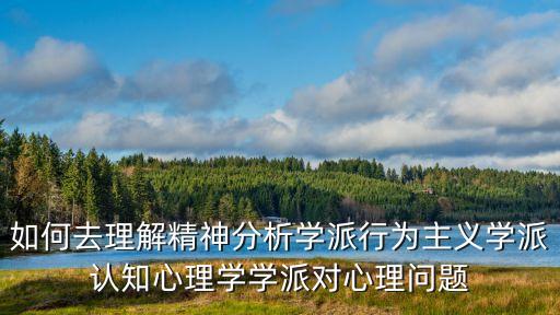 如何去理解精神分析學派行為主義學派認知心理學學派對心理問題