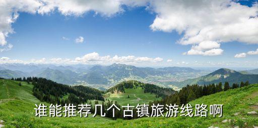 誰(shuí)能推薦幾個(gè)古鎮(zhèn)旅游線路啊