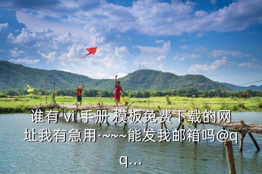 誰有 vi 手冊 模板免費下載的網址我有急用·~~~能發我郵箱嗎@qq...