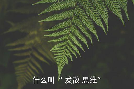 什么叫“ 發(fā)散 思維”