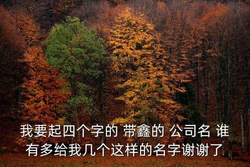 我要起四個字的 帶鑫的 公司名 誰有多給我幾個這樣的名字謝謝了