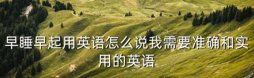 早睡早起用英語怎么說我需要準確和實用的英語