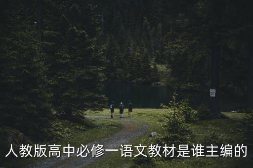 高一語文教材，人教版高中必修一語文教材是誰主編的