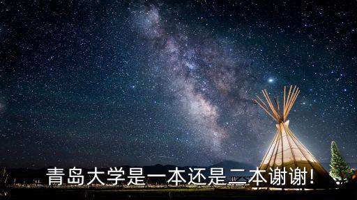  青島大學(xué)是一本還是二本謝謝!