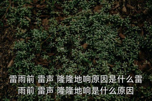 雷雨前 雷聲 隆隆地響原因是什么雷雨前 雷聲 隆隆地響是什么原因