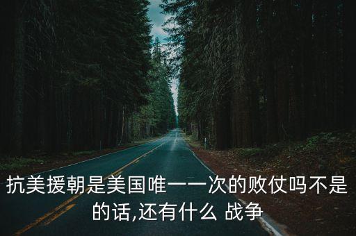 抗美援朝是美國唯一一次的敗仗嗎不是的話,還有什么 戰(zhàn)爭