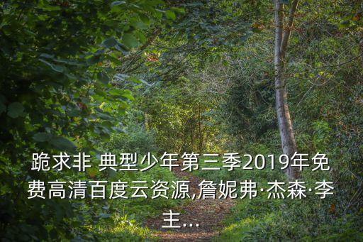 跪求非 典型少年第三季2019年免費(fèi)高清百度云資源,詹妮弗·杰森·李主...