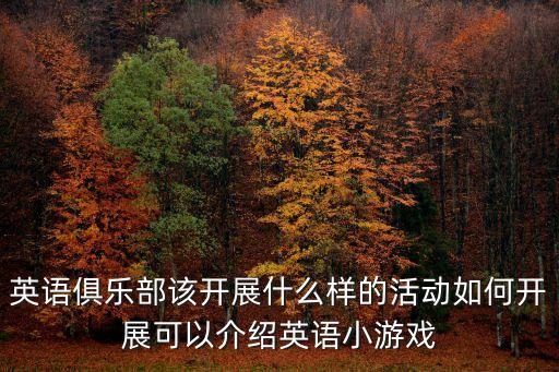 英語社團活動計劃，英語俱樂部該開展什么樣的活動如何開展可以介紹英語小游戲