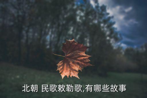 北朝民歌,智利歌選自古詩描寫北方草原的壯麗風(fēng)光