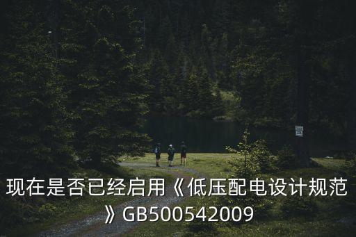 現(xiàn)在是否已經(jīng)啟用《低壓配電設計規(guī)范》GB500542009