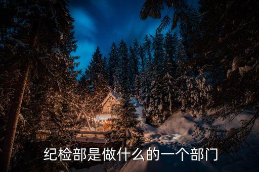 紀(jì)檢部是做什么的一個(gè)部門