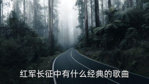 長軍戰(zhàn)歌，紅軍長征中有什么經(jīng)典的歌曲