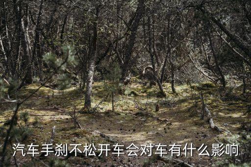 手剎沒松開車會造成什么后果，汽車手剎不松開車會對車有什么影響