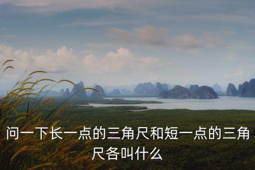 問一下長(zhǎng)一點(diǎn)的三角尺和短一點(diǎn)的三角尺各叫什么