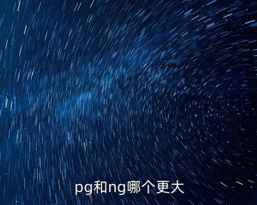  pg和ng哪個(gè)更大