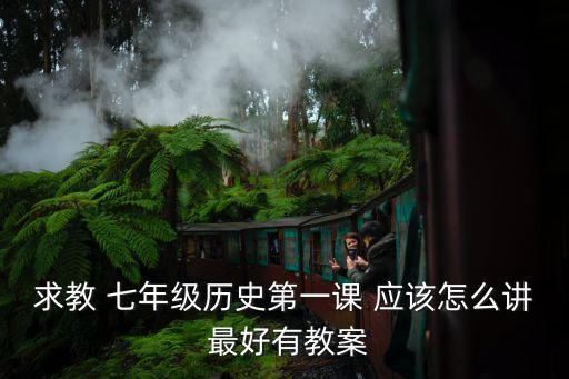 七年級歷史教案，求教 七年級歷史第一課 應該怎么講 最好有教案