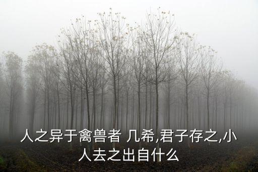 人之異于禽獸者 幾希,君子存之,小人去之出自什么