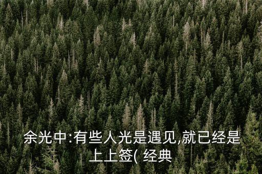  余光中:有些人光是遇見,就已經是上上簽( 經典