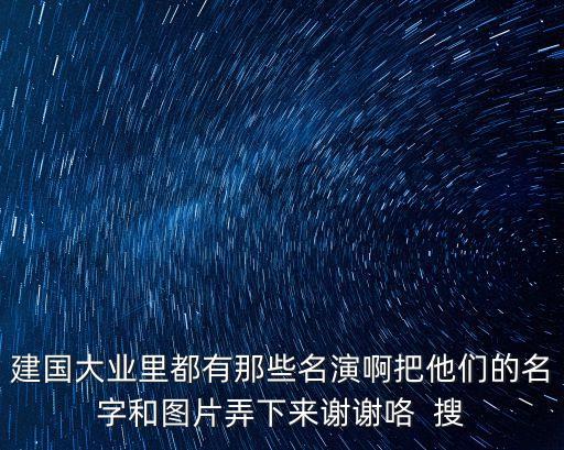 建國大業里都有那些名演啊把他們的名字和圖片弄下來謝謝咯  搜