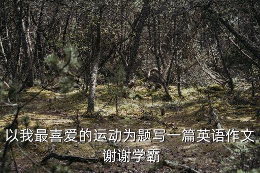 以我最喜愛的運動為題寫一篇英語作文 謝謝學霸