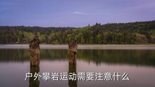 戶外攀巖運動需要注意什么