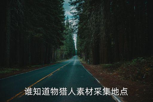 誰知道物獵人素材采集地點