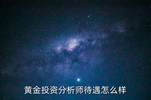黃金投資分析師，黃金投資分析師待遇怎么樣