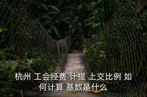 杭州 工會經費 計提 上交比例 如何計算 基數是什么
