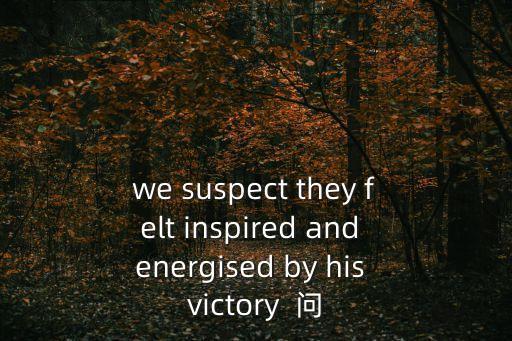 感官動詞有哪些，we suspect they felt inspired and energised by his victory  問