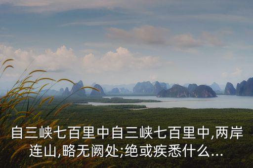自三峽七百里中自三峽七百里中,兩岸連山,略無(wú)闕處;絕或疾悉什么...