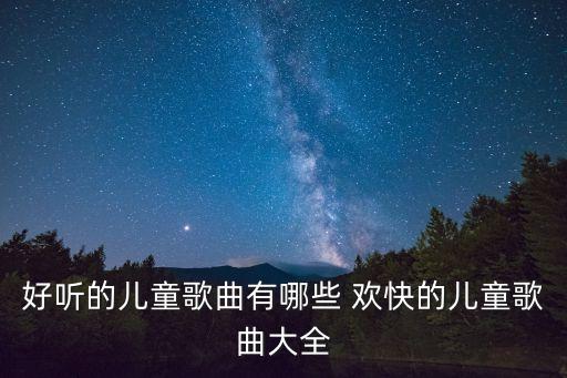 好聽的兒童歌曲有哪些 歡快的兒童歌曲大全