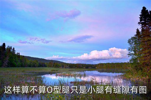 這樣算不算O型腿只是小腿有縫隙有圖