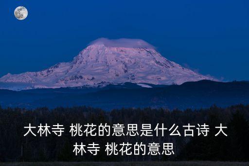  大林寺 桃花的意思是什么古詩 大林寺 桃花的意思