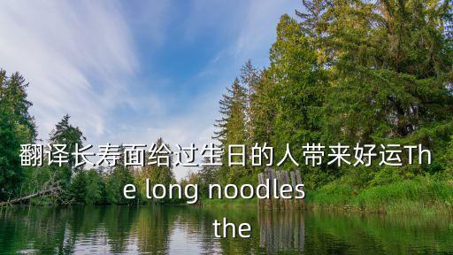 翻譯長壽面給過生日的人帶來好運The long noodles     the