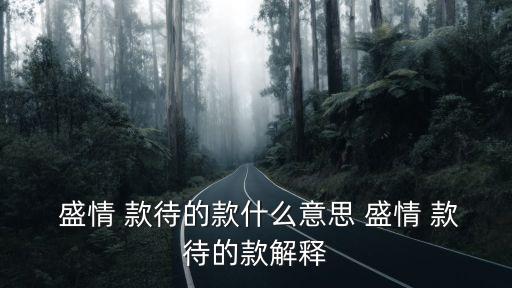 盛情款待什么意思,盛情款待: