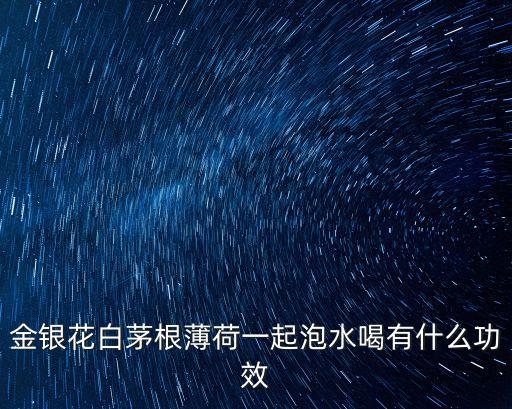 金銀花白茅根薄荷一起泡水喝有什么功效