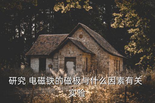 研究 電磁鐵的磁極與什么因素有關(guān) 實驗