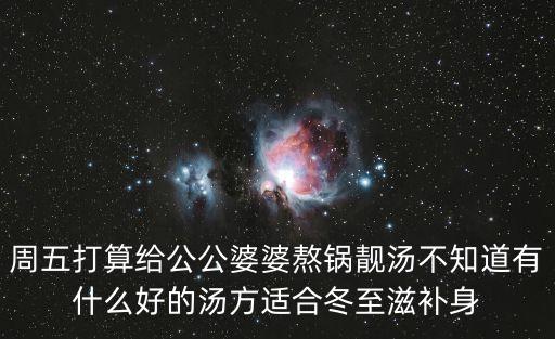 湯方，周五打算給公公婆婆熬鍋靚湯不知道有什么好的湯方適合冬至滋補身