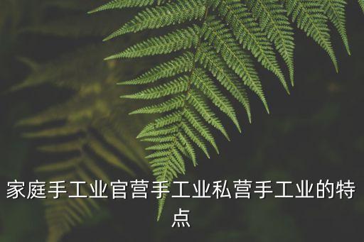 家庭手工業官營手工業私營手工業的特點